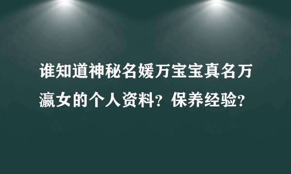 谁知道神秘名媛万宝宝真名万瀛女的个人资料？保养经验？