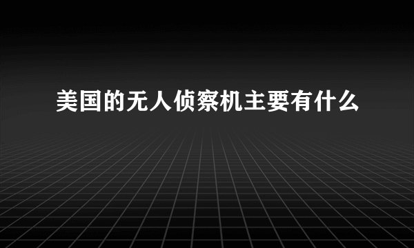 美国的无人侦察机主要有什么