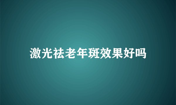 激光祛老年斑效果好吗