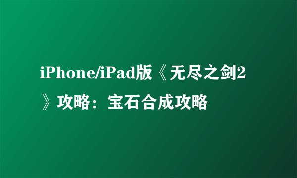 iPhone/iPad版《无尽之剑2》攻略：宝石合成攻略