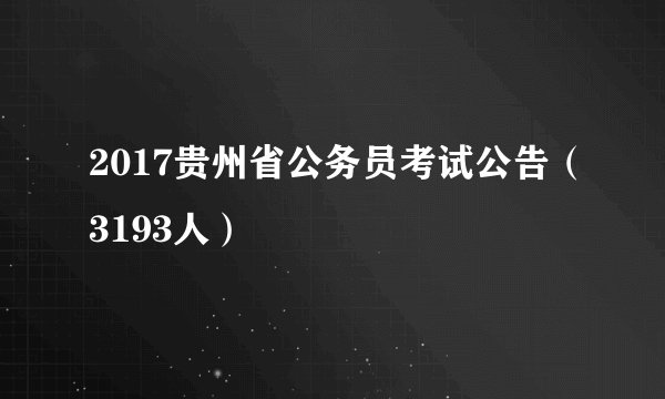 2017贵州省公务员考试公告（3193人）
