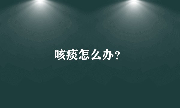 咳痰怎么办？