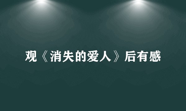 观《消失的爱人》后有感