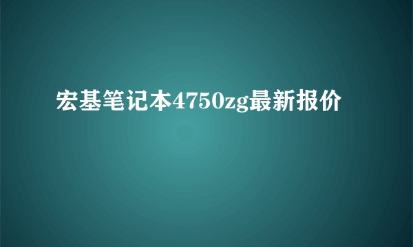 宏基笔记本4750zg最新报价