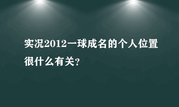 实况2012一球成名的个人位置很什么有关？