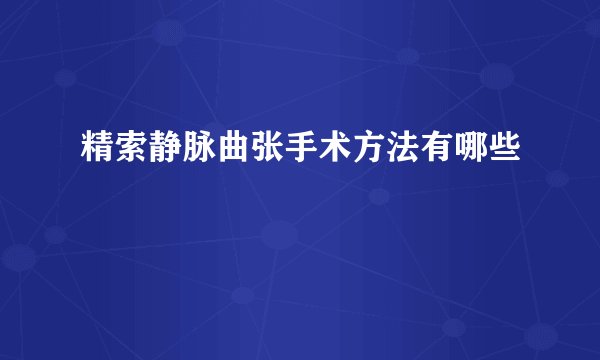 精索静脉曲张手术方法有哪些