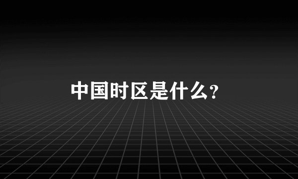 中国时区是什么？