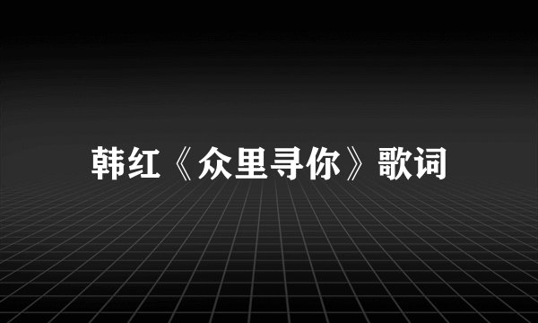 韩红《众里寻你》歌词