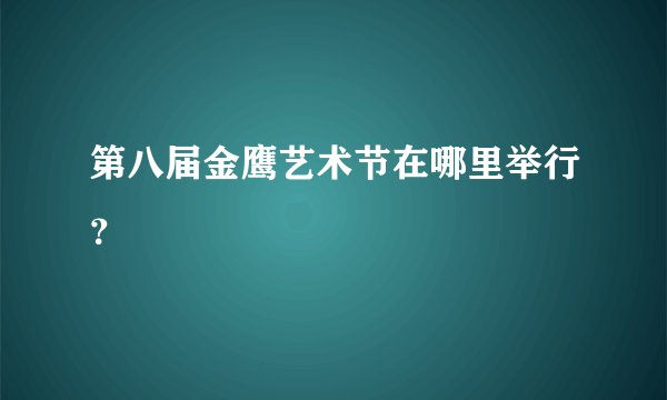 第八届金鹰艺术节在哪里举行？