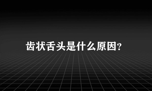 齿状舌头是什么原因？