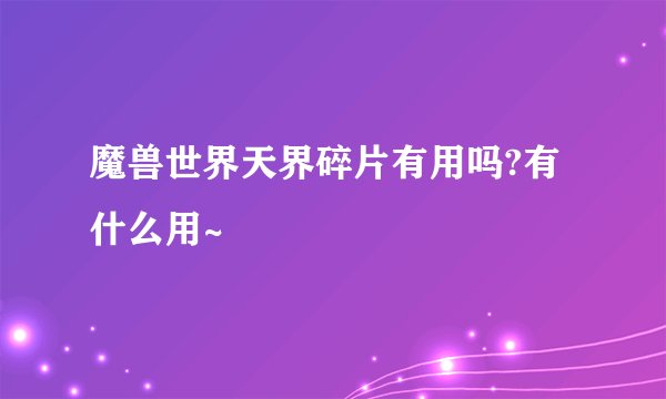 魔兽世界天界碎片有用吗?有什么用~