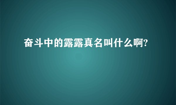 奋斗中的露露真名叫什么啊?