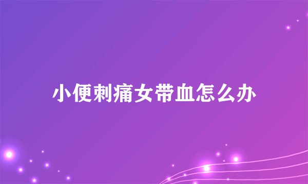 小便刺痛女带血怎么办