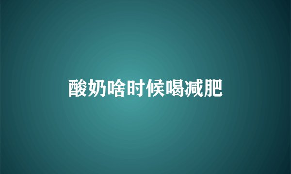 酸奶啥时候喝减肥
