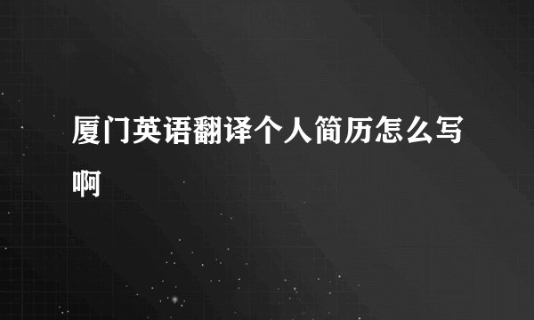 厦门英语翻译个人简历怎么写啊