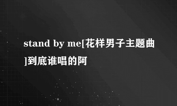 stand by me[花样男子主题曲]到底谁唱的阿