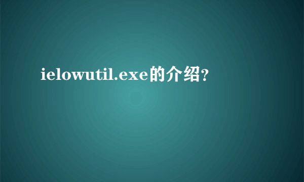 ielowutil.exe的介绍？