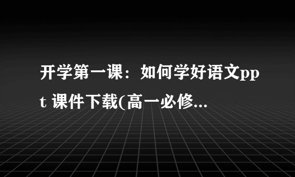 开学第一课：如何学好语文ppt 课件下载(高一必修一教学课件)
