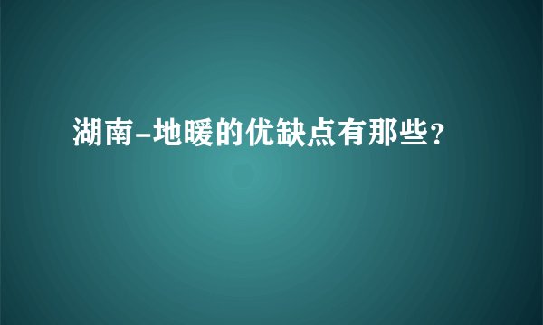 湖南-地暖的优缺点有那些？
