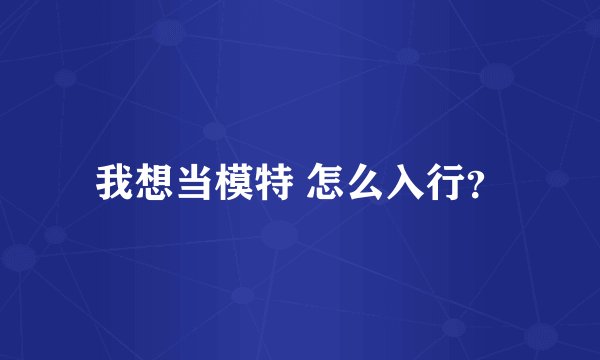 我想当模特 怎么入行？