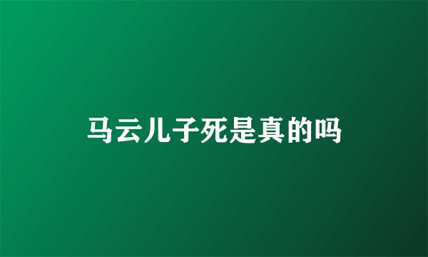 马云儿子死是真的吗