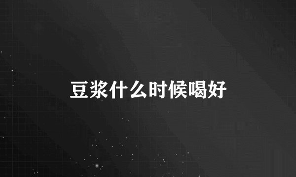 豆浆什么时候喝好