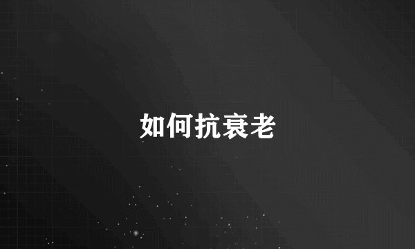 如何抗衰老