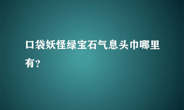 口袋妖怪绿宝石气息头巾哪里有？