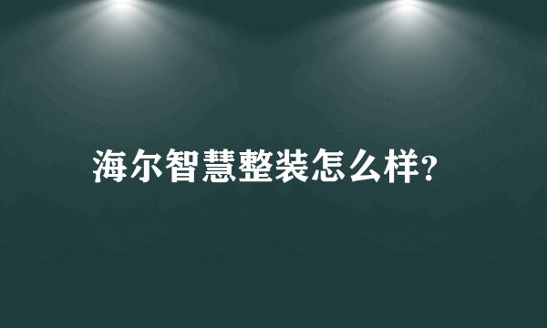 海尔智慧整装怎么样？