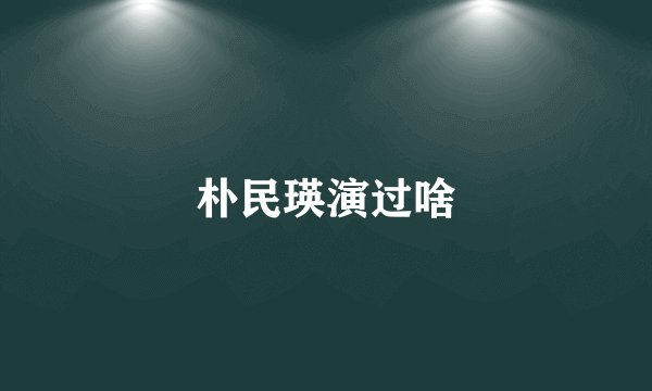 朴民瑛演过啥