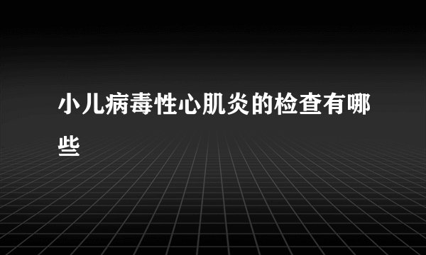 小儿病毒性心肌炎的检查有哪些