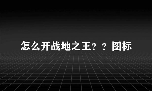 怎么开战地之王？？图标