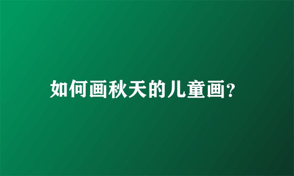 如何画秋天的儿童画？