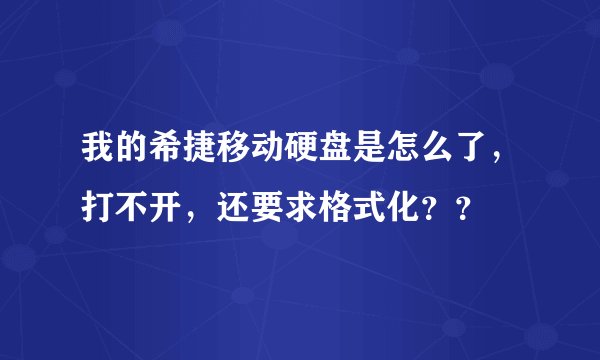 我的希捷移动硬盘是怎么了，打不开，还要求格式化？？