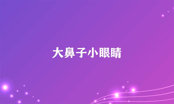 大鼻子小眼睛