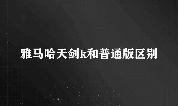 雅马哈天剑k和普通版区别