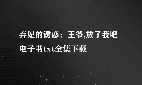 弃妃的诱惑：王爷,放了我吧电子书txt全集下载