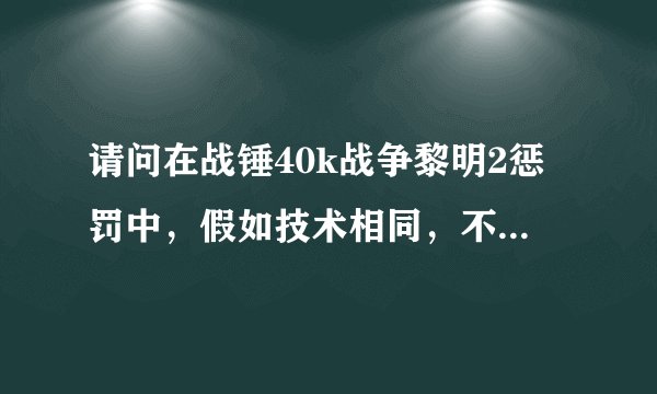 请问在战锤40k战争黎明2惩罚中,假如技术相同,不考虑运气,哪个种族会比较有胜算?