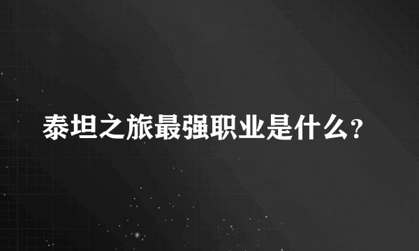 泰坦之旅最强职业是什么？