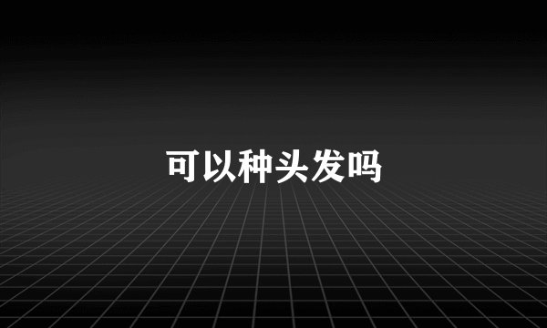 可以种头发吗