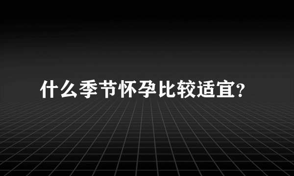 什么季节怀孕比较适宜？