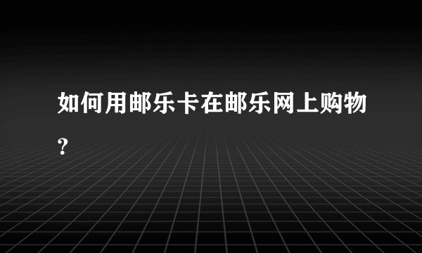 如何用邮乐卡在邮乐网上购物？