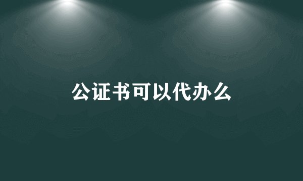 公证书可以代办么