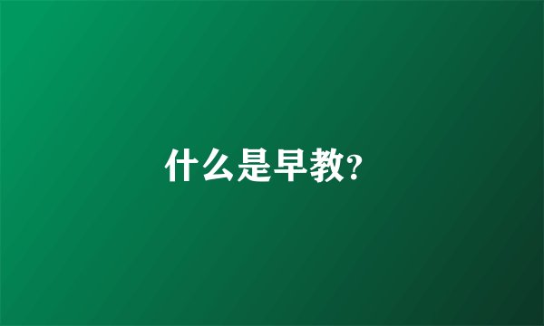 什么是早教？