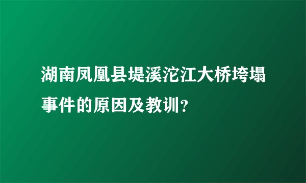 湖南凤凰县堤溪沱江大桥垮塌事件的原因及教训？