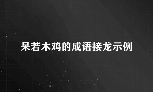 呆若木鸡的成语接龙示例