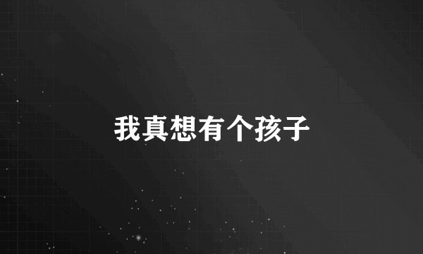 我真想有个孩子