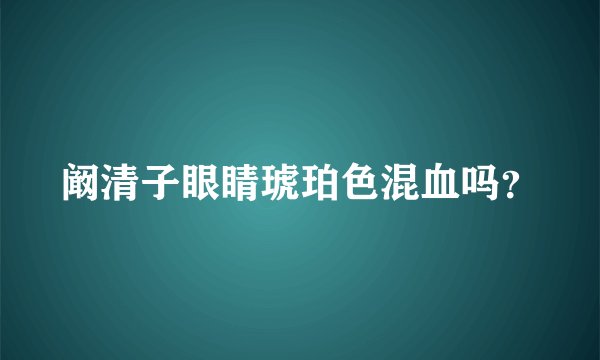 阚清子眼睛琥珀色混血吗？