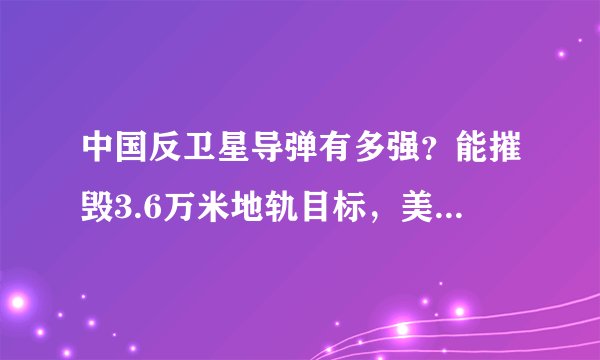 中国反卫星导弹有多强？能摧毁3.6万米地轨目标，美卫星成活靶子