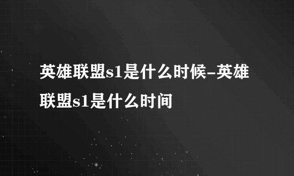 英雄联盟s1是什么时候-英雄联盟s1是什么时间